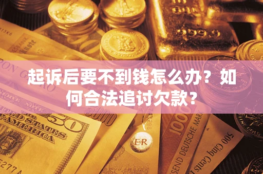 济南起诉后要不到钱怎么办？如何合法追讨欠款？