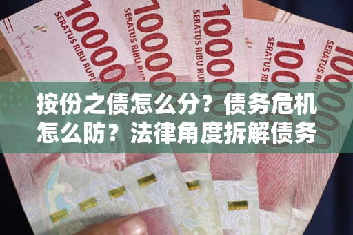 济南按份之债怎么分？债务危机怎么防？法律角度拆解债务分配与风险自保指南