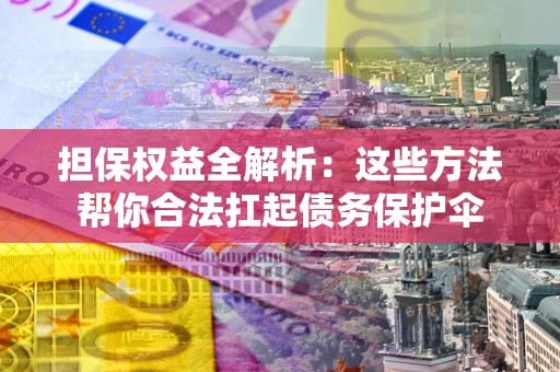 济南担保权益全解析：这些方法帮你合法扛起债务保护伞