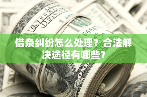 济南借条纠纷怎么处理？合法解决途径有哪些？