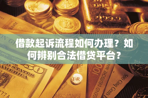 济南借款起诉流程如何办理？如何辨别合法借贷平台？