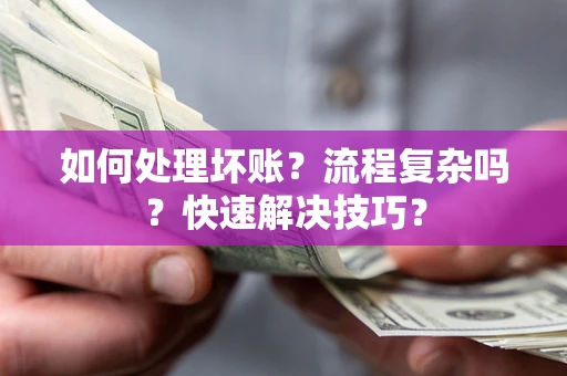 济南如何处理坏账？流程复杂吗？快速解决技巧？