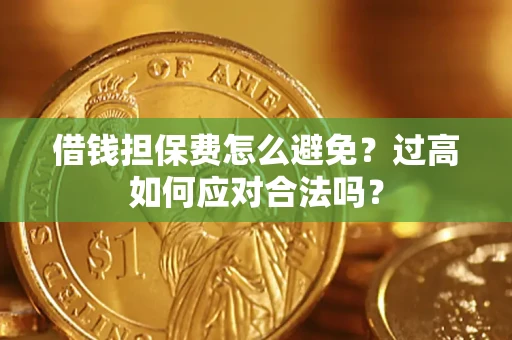 济南借钱担保费怎么避免？过高如何应对合法吗？