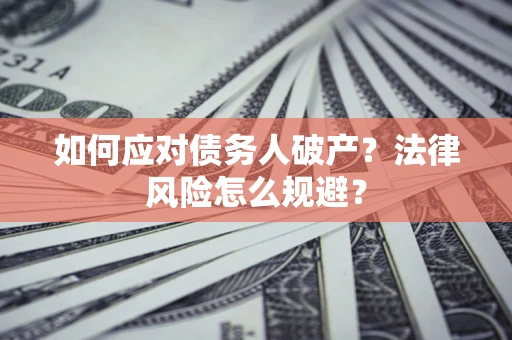 济南如何应对债务人破产？法律风险怎么规避？