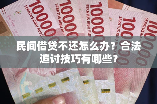济南民间借贷不还怎么办？合法追讨技巧有哪些？