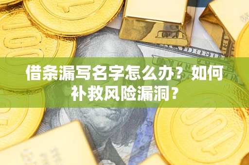济南借条漏写名字怎么办？如何补救风险漏洞？