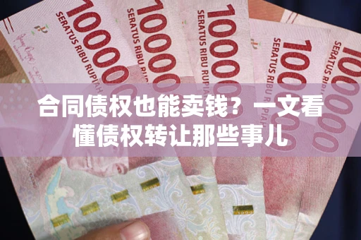 济南合同债权也能卖钱？一文看懂债权转让那些事儿