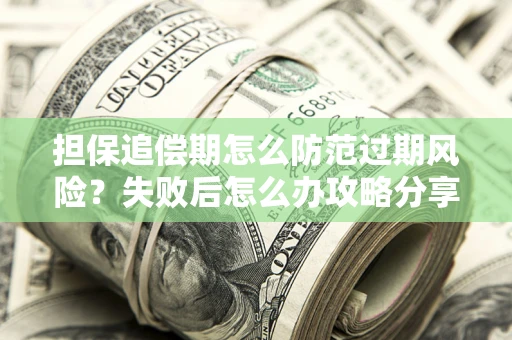 济南担保追偿期怎么防范过期风险？失败后怎么办攻略分享