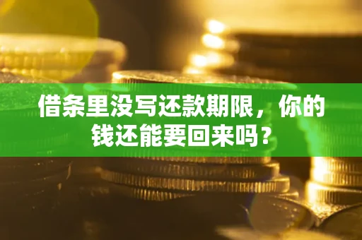 济南借条里没写还款期限，你的钱还能要回来吗？