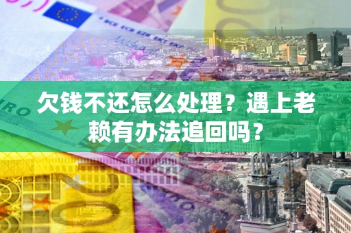 济南欠钱不还怎么处理？遇上老赖有办法追回吗？