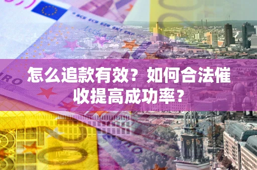 济南怎么追款有效？如何合法催收提高成功率？