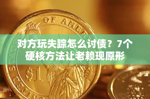 济南对方玩失踪怎么讨债？7个硬核方法让老赖现原形