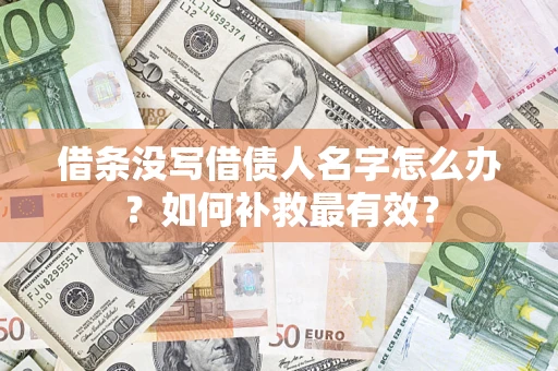 济南借条没写借债人名字怎么办？如何补救最有效？