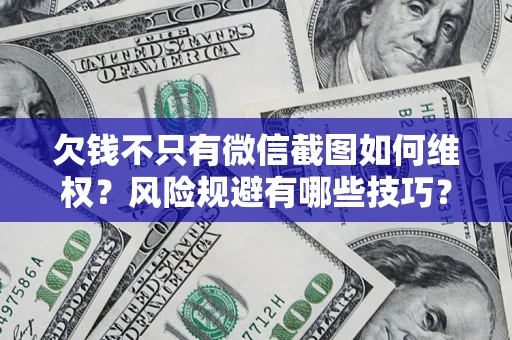 济南欠钱不只有微信截图如何维权？风险规避有哪些技巧？