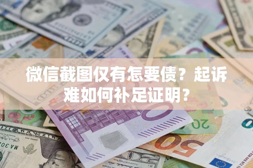 济南微信截图仅有怎要债？起诉难如何补足证明？