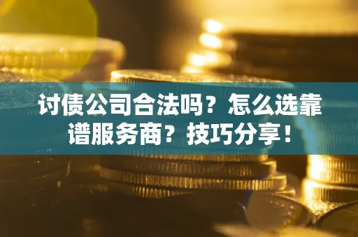 济南讨债公司合法吗？怎么选靠谱服务商？技巧分享！