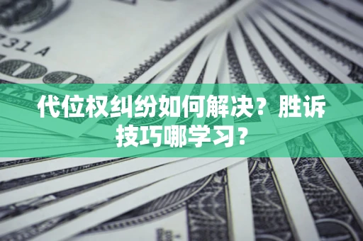 济南代位权纠纷如何解决？胜诉技巧哪学习？