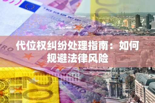 济南代位权纠纷处理指南:如何规避法律风险 济南代位权纠纷处理指南:如何规避法律风险