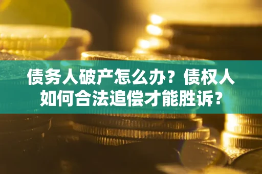 济南债务人破产怎么办？债权人如何合法追偿才能胜诉？