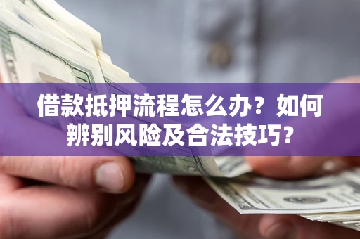 济南借款抵押流程怎么办？如何辨别风险及合法技巧？
