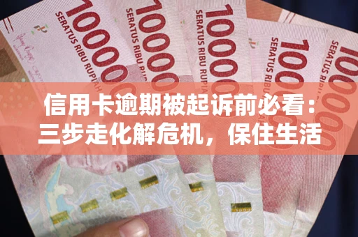 济南信用卡逾期被起诉前必看：三步走化解危机，保住生活尊严