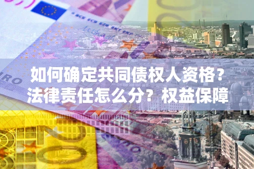 济南如何确定共同债权人资格？法律责任怎么分？权益保障技巧揭秘！