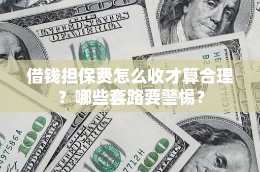 济南借钱担保费怎么收才算合理？哪些套路要警惕？