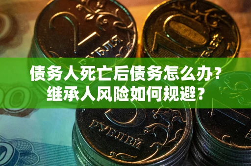 济南债务人死亡后债务怎么办？继承人风险如何规避？