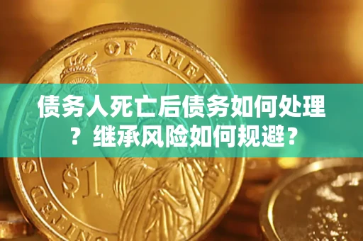 济南债务人死亡后债务如何处理？继承风险如何规避？