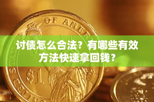 济南讨债怎么合法？有哪些有效方法快速拿回钱？