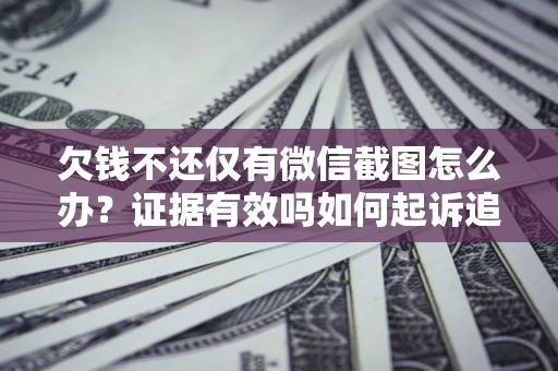 济南欠钱不还仅有微信截图怎么办？证据有效吗如何起诉追回欠款？