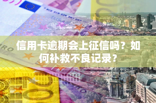 济南信用卡逾期会上征信吗？如何补救不良记录？