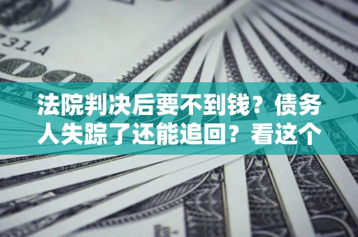 济南法院判决后要不到钱？债务人失踪了还能追回？看这个方法！