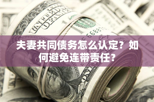济南夫妻共同债务怎么认定？如何避免连带责任？