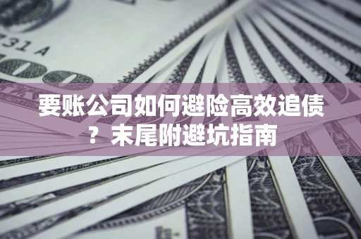 济南要账公司如何避险高效追债？末尾附避坑指南