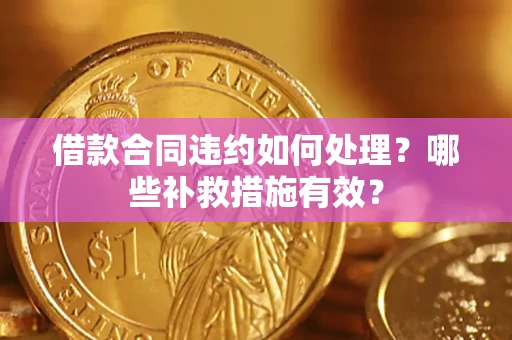 济南借款合同违约如何处理？哪些补救措施有效？