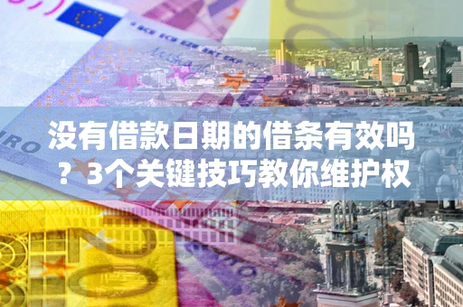 济南没有借款日期的借条有效吗？3个关键技巧教你维护权益