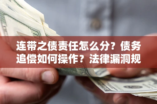 济南连带之债责任怎么分？债务追偿如何操作？法律漏洞规避指南