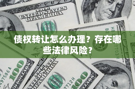济南债权转让怎么办理？存在哪些法律风险？