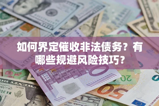 济南如何界定催收非法债务？有哪些规避风险技巧？