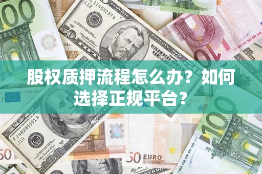济南股权质押流程怎么办？如何选择正规平台？