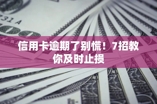 济南信用卡逾期了别慌！7招教你及时止损