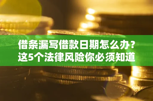 济南借条漏写借款日期怎么办？这5个法律风险你必须知道