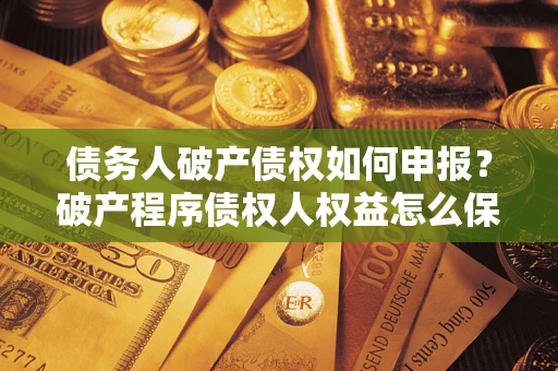 济南债务人破产债权如何申报？破产程序债权人权益怎么保障？