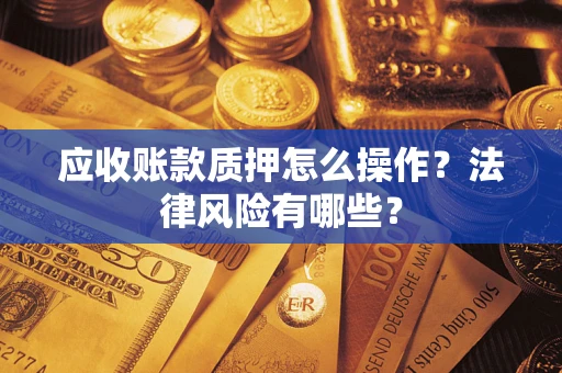 济南应收账款质押怎么操作？法律风险有哪些？
