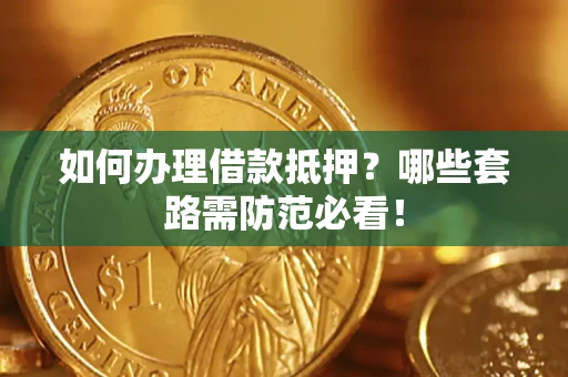 济南如何办理借款抵押？哪些套路需防范必看！