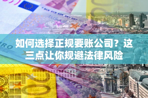 济南如何选择正规要账公司？这三点让你规避法律风险
