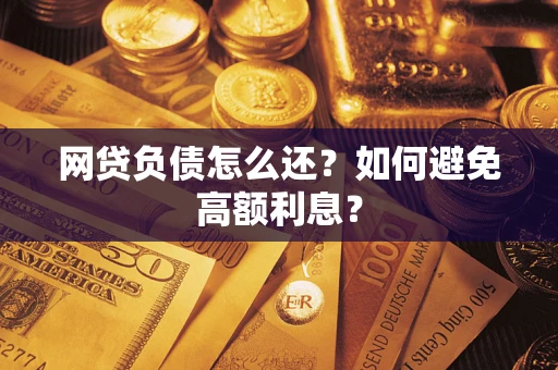 济南网贷负债怎么还？如何避免高额利息？