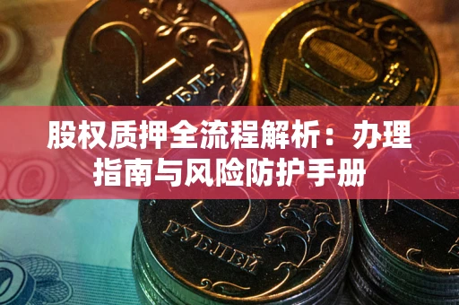 济南股权质押全流程解析：办理指南与风险防护手册