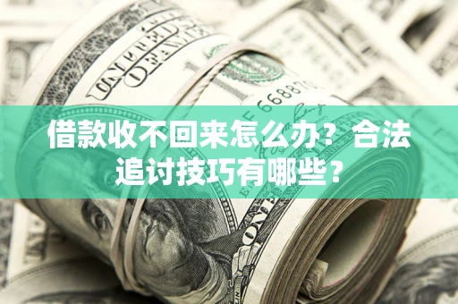 济南借款收不回来怎么办？合法追讨技巧有哪些？